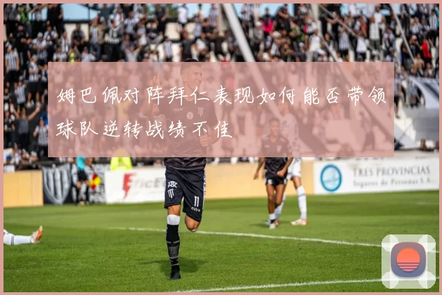姆巴佩对阵拜仁表现如何能否带领球队逆转战绩不佳