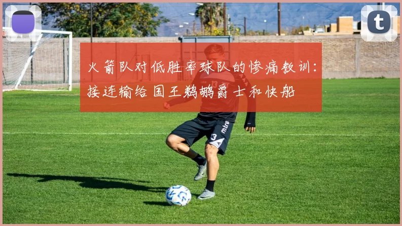 火箭队对低胜率球队的惨痛教训：接连输给国王鹈鹕爵士和快船