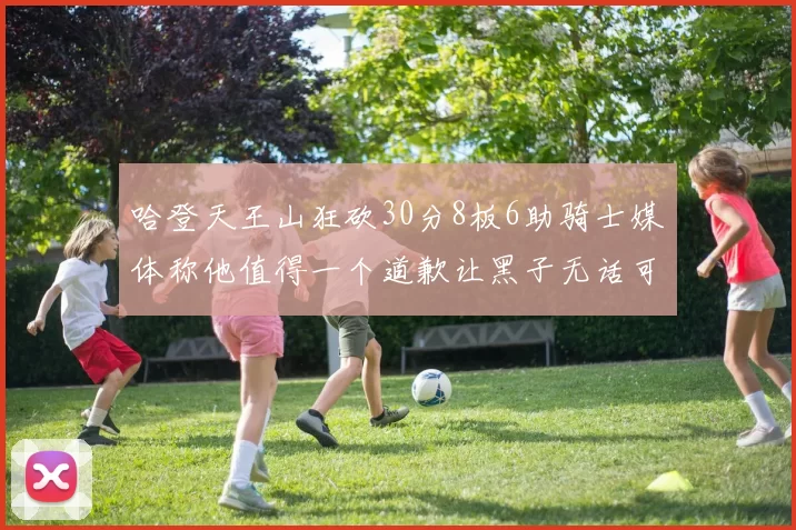 哈登天王山狂砍30分8板6助骑士媒体称他值得一个道歉让黑子无话可说