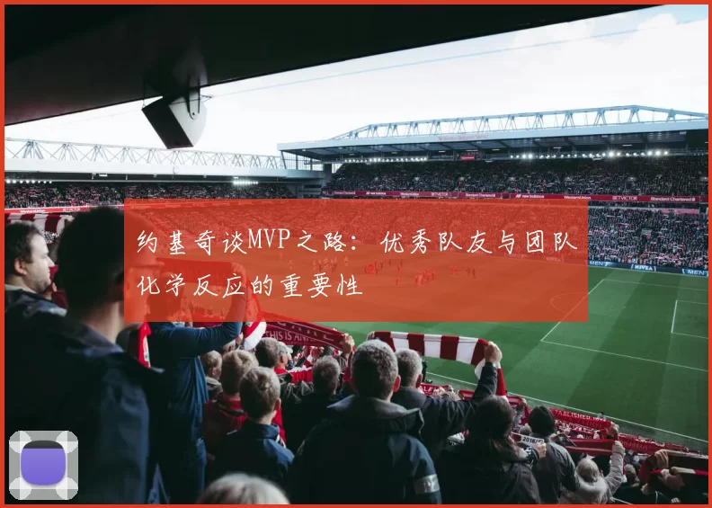 约基奇谈MVP之路：优秀队友与团队化学反应的重要性