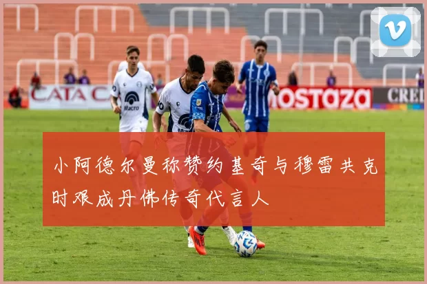 小阿德尔曼称赞约基奇与穆雷共克时艰成丹佛传奇代言人