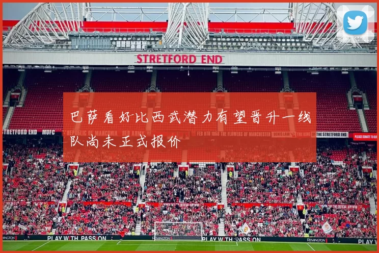 巴萨看好比西武潜力有望晋升一线队尚未正式报价