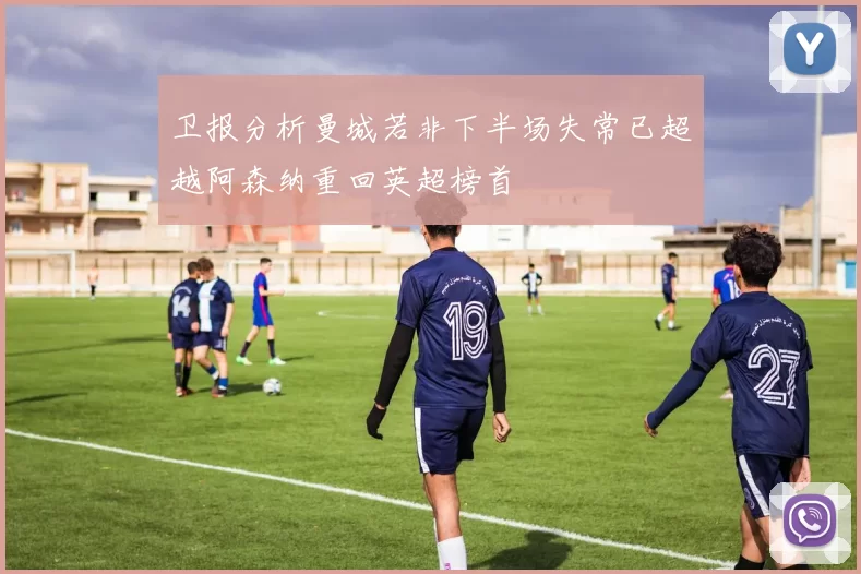 卫报分析曼城若非下半场失常已超越阿森纳重回英超榜首