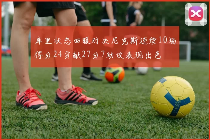 库里状态回暖对决尼克斯连续10场得分24贡献27分7助攻表现出色