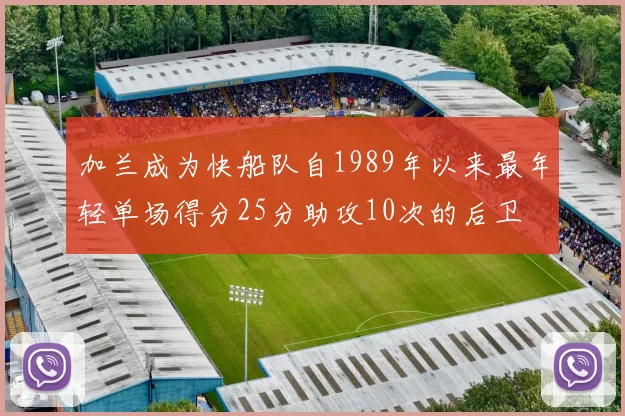 加兰成为快船队自1989年以来最年轻单场得分25分助攻10次的后卫