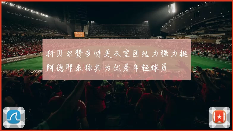 科贝尔赞多特更衣室团结力强力挺阿德耶米称其为优秀年轻球员
