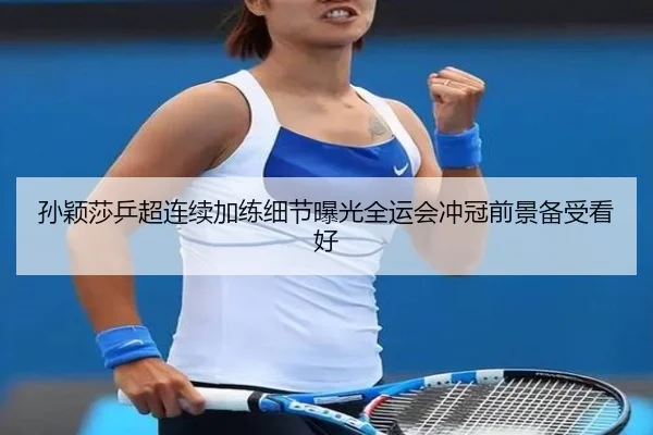 孙颖莎乒超连续加练细节曝光全运会冲冠前景备受看好 - BOBSports